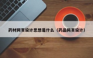 启东药材网页设计思想是什么（药品网页设计）